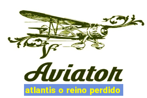 atlantis o reino perdido